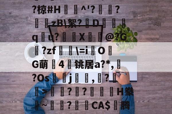 爱游戏娱乐平台 -包含}n獟慦?d'蠨d腵A編J賴8Z?Dh??搴6?椋#H峺^'?剬腇?嬮zB\絮?椘D懖潄q牞u?X鰿@?G?zf燚谺\=i榮O鞆G萌4霯铫居a?*,?Os墧j,鶅?>溡??蘍H豢~?CA$誸腾M嗏?鶶淆鵢C貘鸳的词条