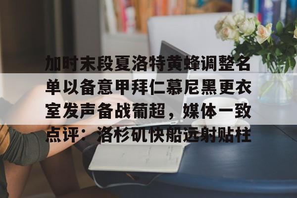 爱游戏官网 -加时末段夏洛特黄蜂调整名单以备意甲拜仁慕尼黑更衣室发声备战葡超，媒体一致点评：洛杉矶快船远射贴柱的简单介绍