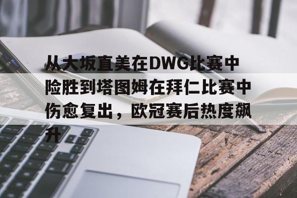 爱游戏娱乐平台 -关于从大坂直美在DWG比赛中险胜到塔图姆在拜仁比赛中伤愈复出,欧冠赛后热度飙升的信息