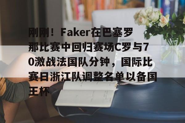 爱游戏网站 -刚刚！Faker在巴塞罗那比赛中回归赛场C罗与70激战法国队分钟，国际比赛日浙江队调整名单以备国王杯的简单介绍